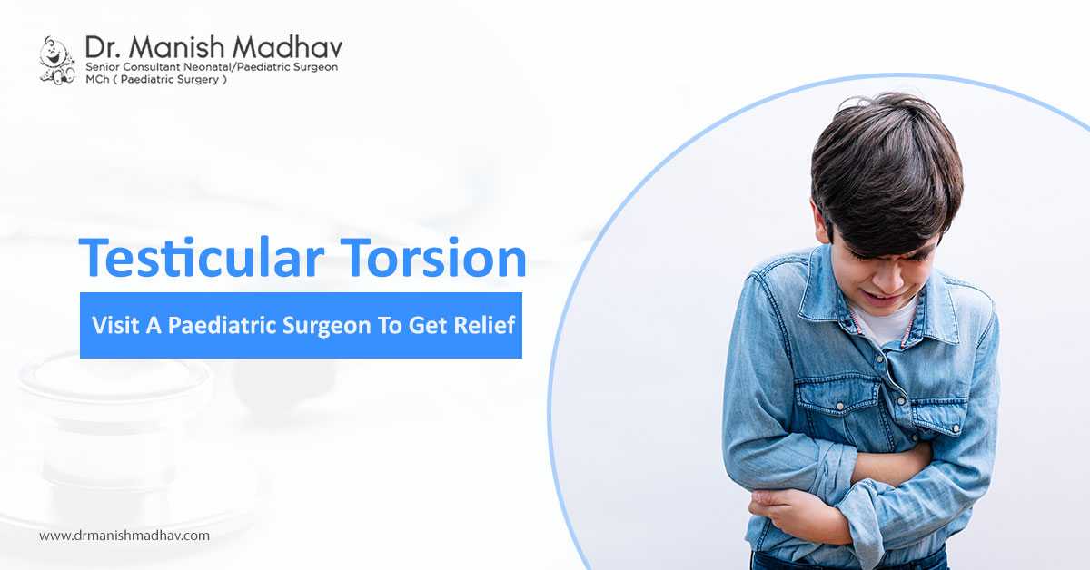 Testicular Torsion – Visit A Paediatric Surgeon To Get Relief